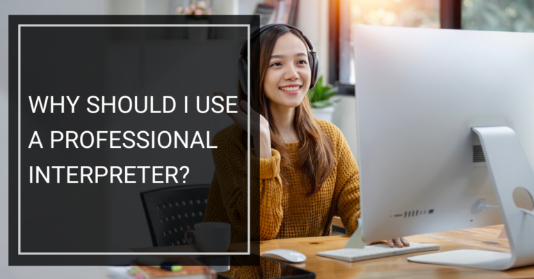 Why Should I Use A Professional Interpreter?